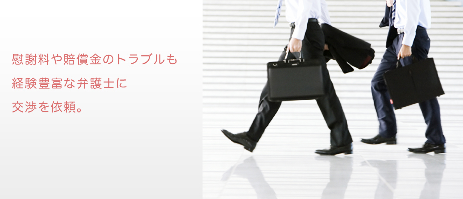 慰謝料や賠償金のトラブルも経験豊富な弁護士に交渉を依頼。